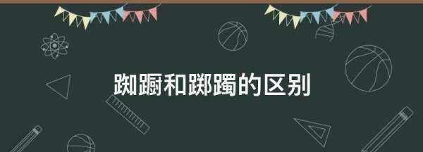踟躕和躑躅的區(qū)別,踟躕,躊躇,躑躅的區(qū)別圖1