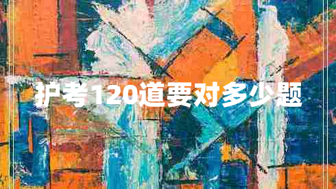 護(hù)考120道要對(duì)多少題