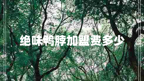 絕味鴨脖加盟費(fèi)多少