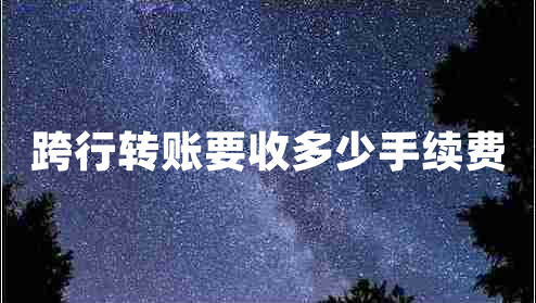 跨行轉賬要收多少手續(xù)費