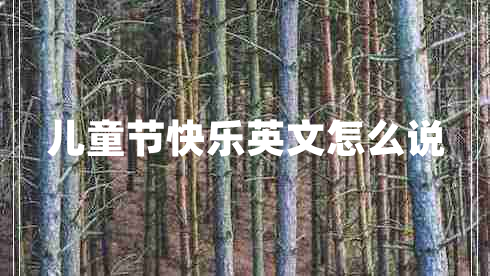 兒童節(jié)快樂(lè)英文怎么說(shuō)