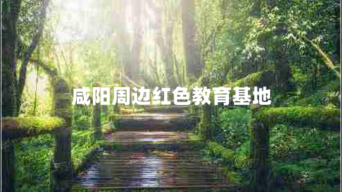 咸陽周邊紅色教育基地