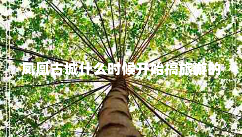 鳳凰古城什么時(shí)候開始搞旅游的