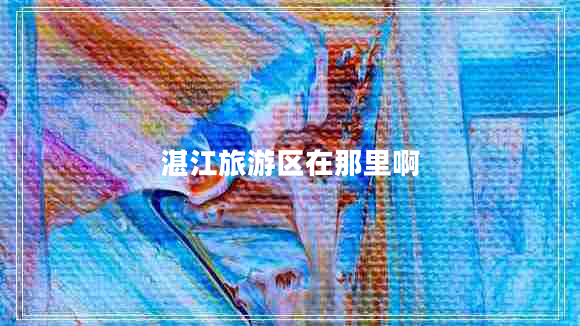 湛江旅游區(qū)在那里啊
