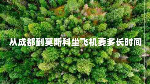 從成都到莫斯科坐飛機(jī)要多長時(shí)間