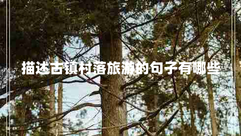 描述古鎮(zhèn)村落旅游的句子有哪些
