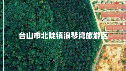 臺(tái)山市北陡鎮(zhèn)浪琴灣旅游區(qū)