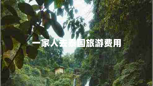 一家人去泰國(guó)旅游費(fèi)用