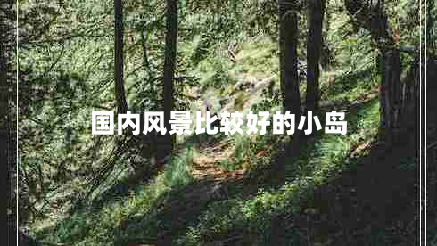 國內(nèi)風(fēng)景比較好的小島
