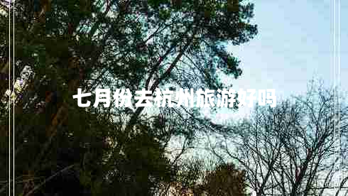 七月份去杭州旅游好嗎