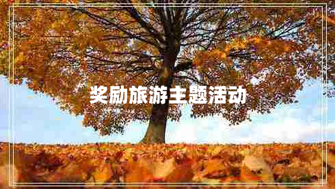 獎(jiǎng)勵(lì)旅游主題活動(dòng)