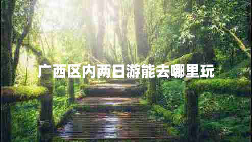 廣西區(qū)內(nèi)兩日游能去哪里玩