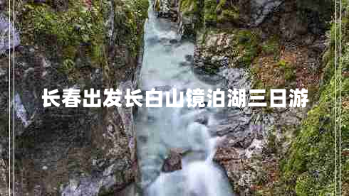 長春出發(fā)長白山鏡泊湖三日游