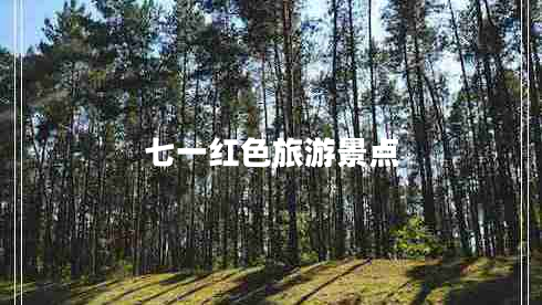 七一紅色旅游景點