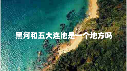 黑河和五大連池是一個地方嗎