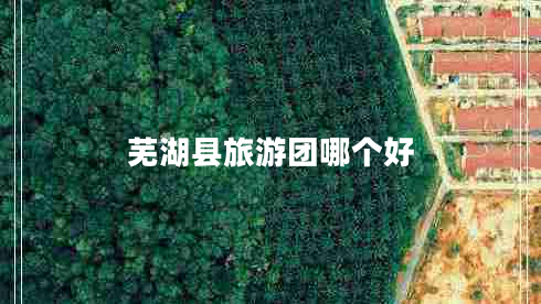 蕪湖縣旅游團哪個好