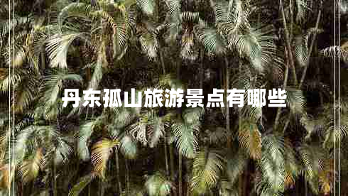 丹東孤山旅游景點有哪些