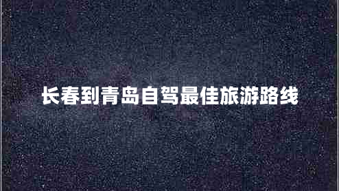 長春到青島自駕最佳旅游路線