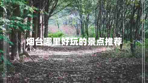 煙臺(tái)哪里好玩的景點(diǎn)推薦