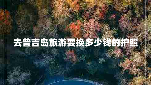 去普吉島旅游要換多少錢(qián)的護(hù)照