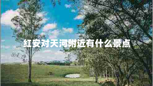 紅安對天河附近有什么景點