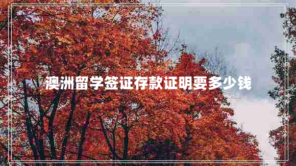 澳洲留學(xué)簽證存款證明要多少錢