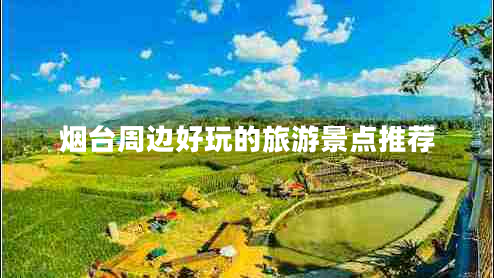 煙臺(tái)周邊好玩的旅游景點(diǎn)推薦