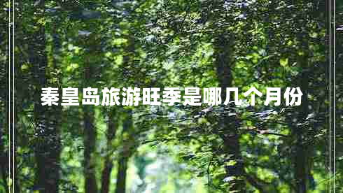 秦皇島旅游旺季是哪幾個月份