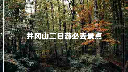 井岡山二日游必去景點