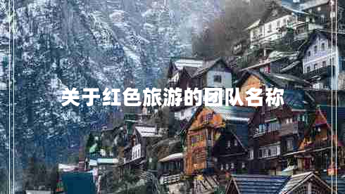關(guān)于紅色旅游的團(tuán)隊(duì)名稱(chēng)