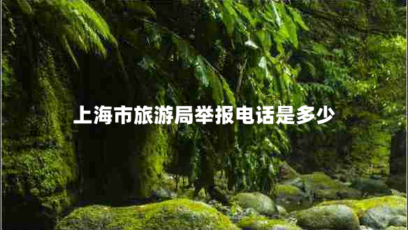 上海市旅游局舉報(bào)電話是多少