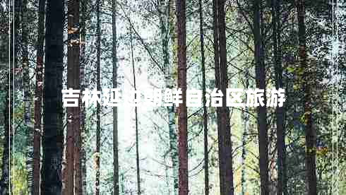吉林延邊朝鮮自治區(qū)旅游