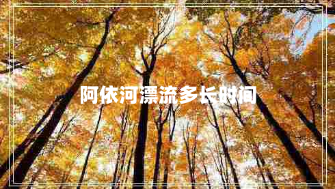 阿依河漂流多長(zhǎng)時(shí)間