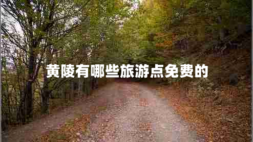 黃陵有哪些旅游點免費的