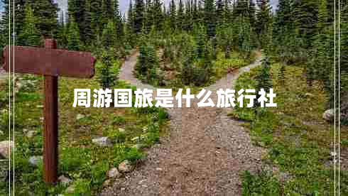 周游國(guó)旅是什么旅行社