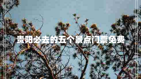 貴陽(yáng)必去的五個(gè)景點(diǎn)門(mén)票免費(fèi)