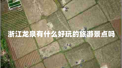浙江龍泉有什么好玩的旅游景點嗎