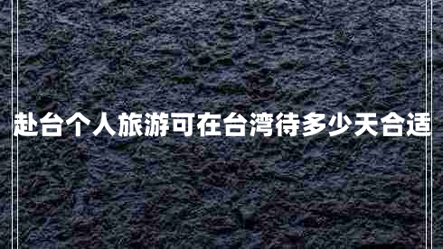 赴臺個人旅游可在臺灣待多少天合適