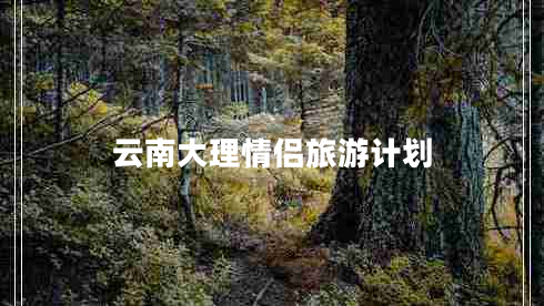云南大理情侶旅游計(jì)劃