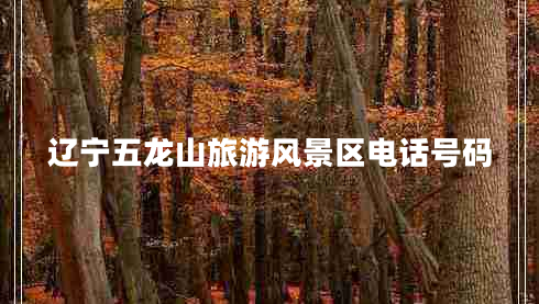遼寧五龍山旅游風(fēng)景區(qū)電話號(hào)碼