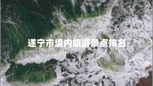 遂寧市境內(nèi)旅游景點(diǎn)排名
