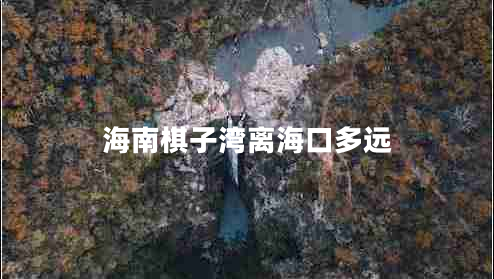 海南棋子灣離海口多遠(yuǎn)