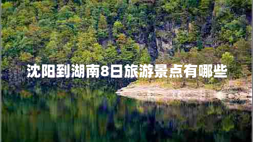 沈陽到湖南8日旅游景點(diǎn)有哪些