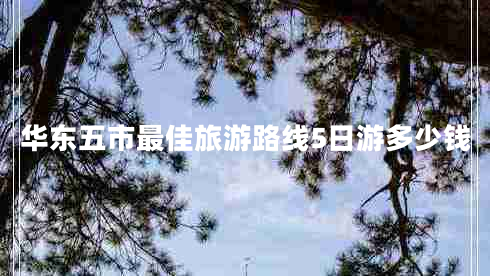 華東五市最佳旅游路線5日游多少錢(qián)