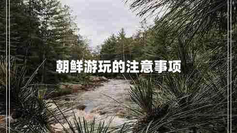 朝鮮游玩的注意事項(xiàng)