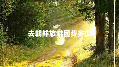 去朝鮮旅游團(tuán)費(fèi)多少