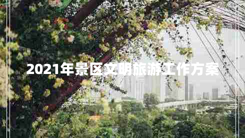 2021年景區(qū)文明旅游工作方案