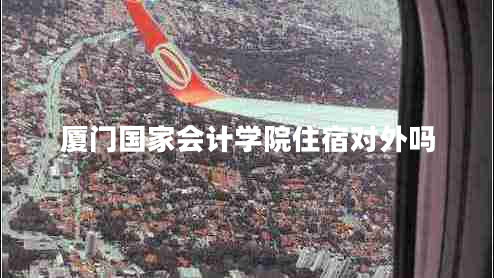 廈門國(guó)家會(huì)計(jì)學(xué)院住宿對(duì)外嗎