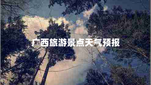 廣西旅游景點天氣預報