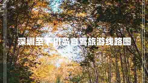 深圳至下川島自駕旅游線路圖